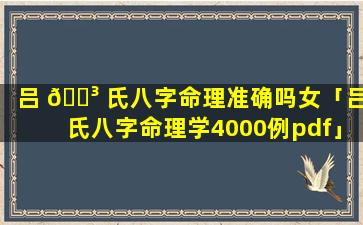 吕 🌳 氏八字命理准确吗女「吕氏八字命理学4000例pdf」